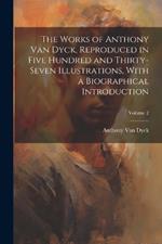 The Works of Anthony van Dyck, Reproduced in Five Hundred and Thirty-seven Illustrations, With a Biographical Introduction; Volume 2