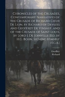Chronicles of the Crusades, Contemporary Narratives of the Crusade of Richard Coeur De Lion, by Richard of Devizes and Geoffrey De Vinsauf, and of the Crusade of Saint Louis, by Lord J. De Joinville [Ed. by H.G. Bohn, Signing Himself H.G.B.] - Richard,Geoffrey - cover