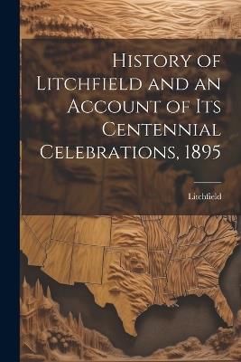 History of Litchfield and an Account of Its Centennial Celebrations, 1895 - Litchfield - cover