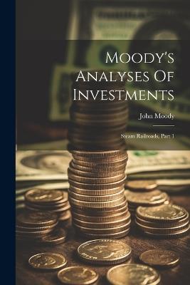 Moody's Analyses Of Investments: Steam Railroads, Part 1 - John Moody - cover