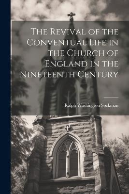 The Revival of the Conventual Life in the Church of England in the Nineteenth Century - Ralph Washington Sockman - cover