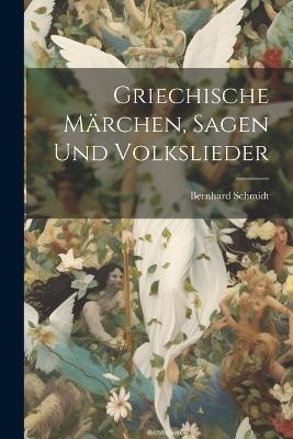 Griechische Märchen, Sagen Und Volkslieder - Bernhard Schmidt - cover