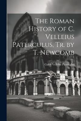 The Roman History of C. Velleius Paterculus, Tr. by T. Newcomb - Gaius Velleius Paterculus - cover