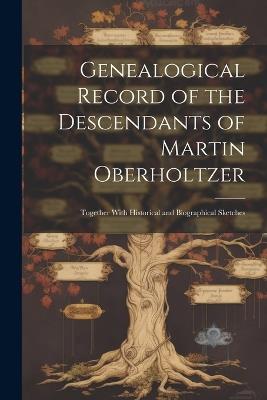 Genealogical Record of the Descendants of Martin Oberholtzer: Together With Historical and Biographical Sketches - Anonymous - cover