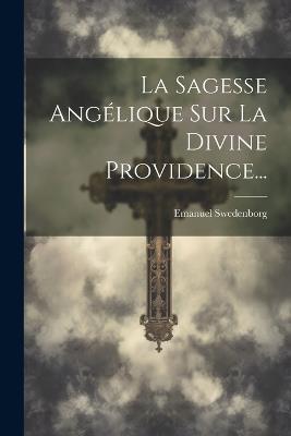 La Sagesse Angélique Sur La Divine Providence... - Emanuel Swedenborg - cover