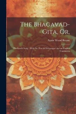 The Bhagavad-Gita, or,: The Lord's Song: With the Text in Devanagari and an English Translation - Annie Wood 1847-1933 Besant - cover