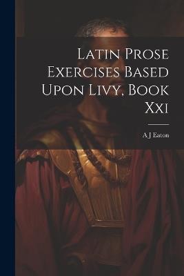 Latin Prose Exercises Based Upon Livy, Book Xxi - A J Eaton - cover