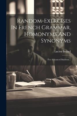 Random-exercises In French Grammar, Homonyms And Synonyms: For Advanced Students... - Lucien Boquel - cover