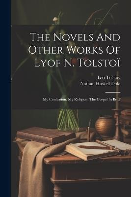 The Novels And Other Works Of Lyof N. Tolstoï: My Confession. My Religion. The Gospel In Brief - Leo Tolstoy (Graf) - cover