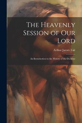 The Heavenly Session of our Lord; an Introduction to the History of the Doctrine - cover