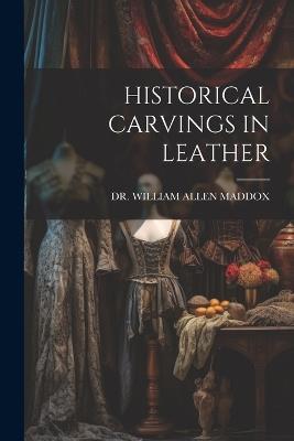 Historical Carvings in Leather - William Allen Maddox - cover