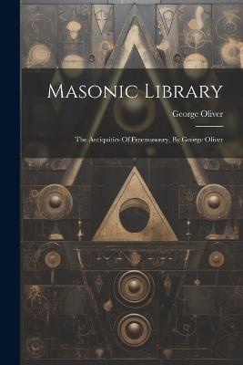 Masonic Library: The Antiquities Of Freemasonry, By George Oliver - George Oliver - cover