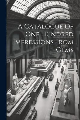 A Catalogue Of One Hundred Impressions From Gems - Anonymous - cover