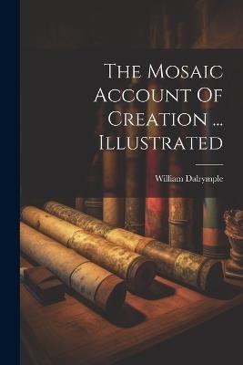 The Mosaic Account Of Creation ... Illustrated - William Dalrymple - cover