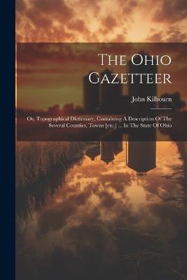 The Ohio Gazetteer: Or, Topographical Dictionary, Containing A Description Of The Several Counties, Towns [etc.] ... In The State Of Ohio - John Kilbourn - cover