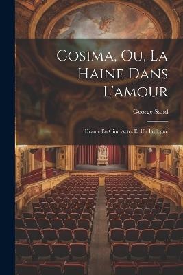 Cosima, Ou, La Haine Dans L'amour: Drame En Cinq Actes Et Un Prologue - George Sand - cover