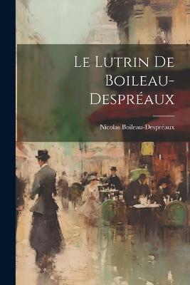 Le Lutrin De Boileau-Despréaux - Nicolas Boileau-Despréaux - cover