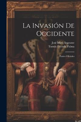 La Invasión De Occidente: Partes Oficiales - José Miró Argenter,Tomás Estrada Palma - cover