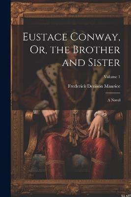 Eustace Conway, Or, the Brother and Sister: A Novel; Volume 1 - Frederick Denison Maurice - cover