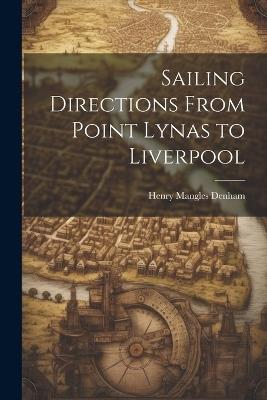 Sailing Directions From Point Lynas to Liverpool - Henry Mangles Denham - cover