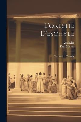 L'orestie D'eschyle: Traduction Nouvelle - Aeschylus,Paul Mazon - cover