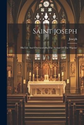 Saint Joseph: His Life And Character, By The Author Of The 'pilgrim' - Joseph (St ) - cover