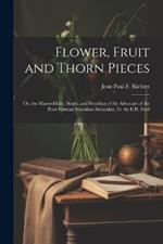 Flower, Fruit and Thorn Pieces: Or, the Married Life, Death, and Wedding of the Advocate of the Poor Firmian Stanislaus Siebenkäs, Tr. by E.H. Noel