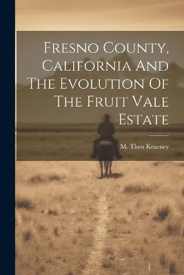 Fresno County, California And The Evolution Of The Fruit Vale Estate - M Theo Kearney - cover