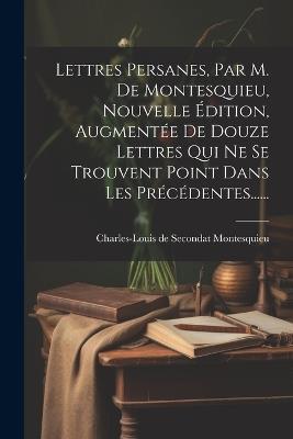 Lettres Persanes, Par M. De Montesquieu, Nouvelle Édition, Augmentée De Douze Lettres Qui Ne Se Trouvent Point Dans Les Précédentes...... - cover