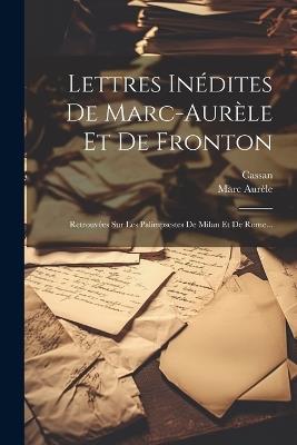 Lettres Inédites De Marc-aurèle Et De Fronton: Retrouvées Sur Les Palimpsestes De Milan Et De Rome... - Marc Aurèle,Cassan - cover