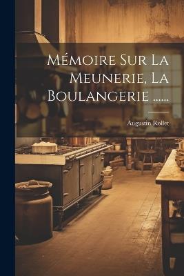 Mémoire Sur La Meunerie, La Boulangerie ...... - Augustin Rollet - cover