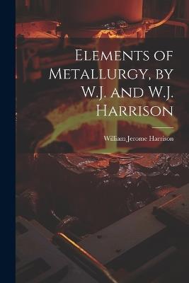 Elements of Metallurgy, by W.J. and W.J. Harrison - William Jerome Harrison - cover