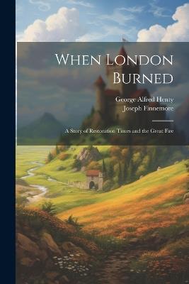 When London Burned: A Story of Restoration Times and the Great Fire - George Alfred Henty,Joseph Finnemore - cover