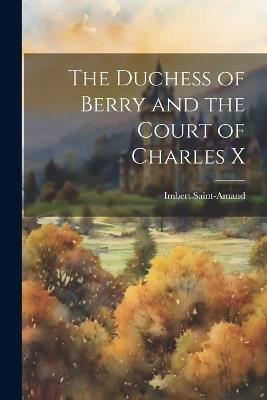 The Duchess of Berry and the Court of Charles X - Imbert Saint-Amand - cover