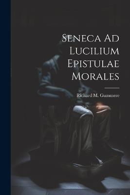 Seneca Ad Lucilium Epistulae Morales - Richard M Gummere - cover