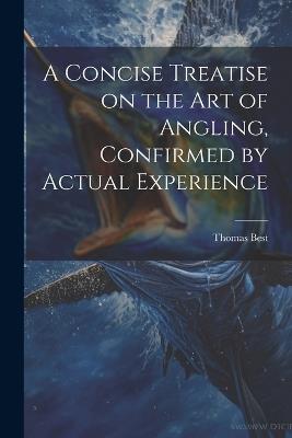 A Concise Treatise on the Art of Angling, Confirmed by Actual Experience - Best Thomas - cover