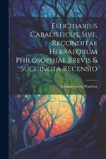 Elucidarius Cabalisticus, Sive, Reconditae Hebraeorum Philosophiae Brevis & Succincta Recensio