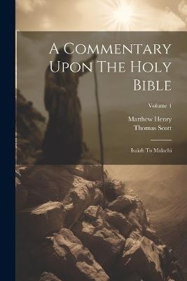A Commentary Upon The Holy Bible: Isaiah To Malachi; Volume 4 - Matthew Henry,Thomas Scott - cover