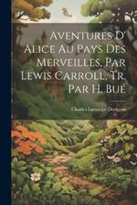 Aventures D' Alice Au Pays Des Merveilles, Par Lewis Carroll, Tr. Par H. Bué