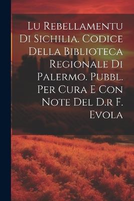 Lu Rebellamentu Di Sichilia. Codice Della Biblioteca Regionale Di Palermo. Pubbl. Per Cura E Con Note Del D.r F. Evola - Anonymous - cover