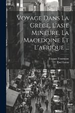 Voyage Dans La Grèce, L'asie Mineure, La Macedoine Et L'afrique ...