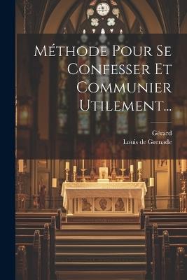 Méthode Pour Se Confesser Et Communier Utilement... - Louis De Grenade,Gérard - cover