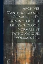 Archives D'anthropologie Criminelle, De Criminologie Et De Psychologie Normale Et Pathologique, Volumes 1-11...