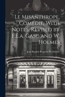 Le Misanthrope, Comédie, With Notes, Revised by F.E.a. Gasc and W. Holmes - Jean Baptiste Poquelin de Molière - cover