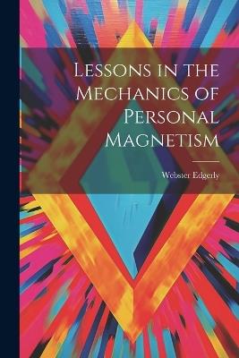 Lessons in the Mechanics of Personal Magnetism - Webster Edgerly - cover