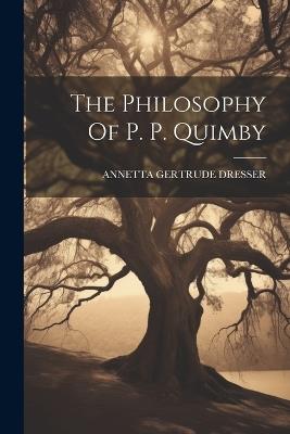 The Philosophy Of P. P. Quimby - Annetta Gertrude Dresser - cover