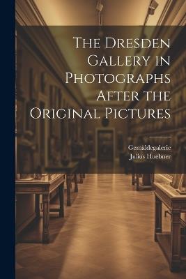 The Dresden Gallery in Photographs After the Original Pictures - Gemäldegalerie,Julius Huebner - cover