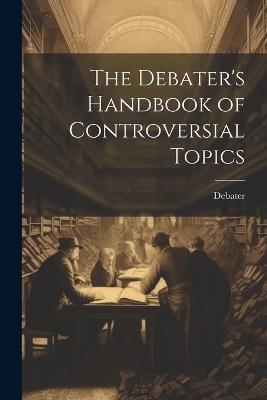 The Debater's Handbook of Controversial Topics - Debater - cover