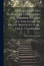 Description Des Hordes Et Des Steppes Des Kirghiz-Kazaks Tr. Par Ferry De Pigny. Revue Et Publ. Par E. Charrière