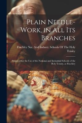 Plain Needle-Work, in All Its Branches: Prepared for the Use of the National and Industrial Schools of the Holy Trinity, at Finchley - cover